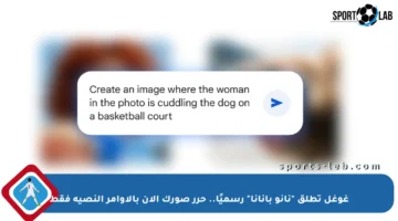 غوغل تطلق “نانو بانانا” رسميًا.. حرر صورك الآن بالأوامر النصية فقط